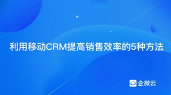 利用移动crm提高销售效率的5种方法